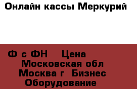 Онлайн кассы Меркурий 115 Ф с ФН  › Цена ­ 21 000 - Московская обл., Москва г. Бизнес » Оборудование   